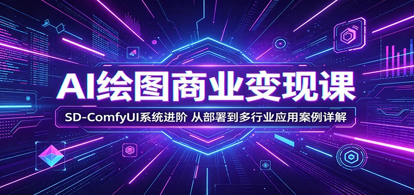 AI绘图商业变现课：SD-ComfyUI系统进阶，从部署到多行业应用案例详解-云途创业网