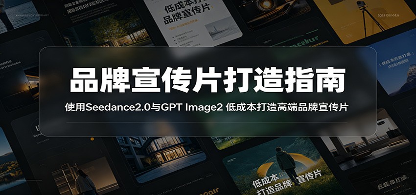 品牌宣传片打造指南:使用Seedance2.0与GPT Image2 低成本打造高端品牌宣传片-云途创业网