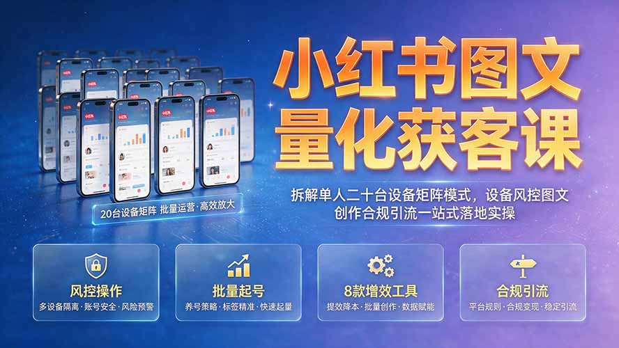 小红书图文量化获客课｜拆解单人二十台设备矩阵模式，设备风控图文创作合规引流一站式落地实操-云途创业网