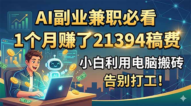 AI副业兼职必看，1个月赚了21394稿费，小白利用电脑搬砖，告别打工！-云途创业网