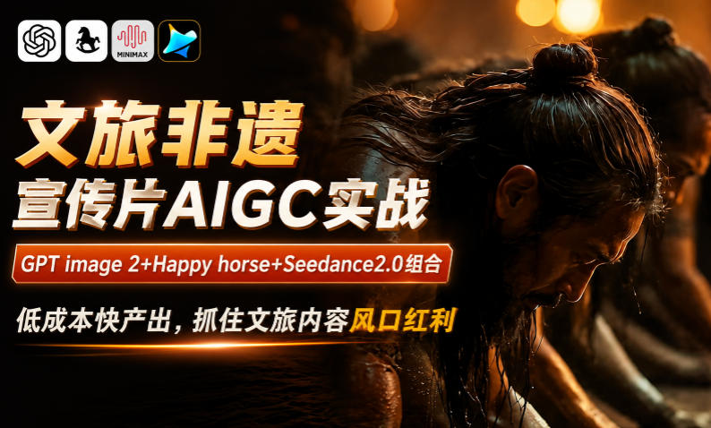文旅非遗宣传片AIGC实战，GPT image 2+Happy horse+Seedance2.0组合，低成本快产出，抓住文旅内容风口红利-云途创业网