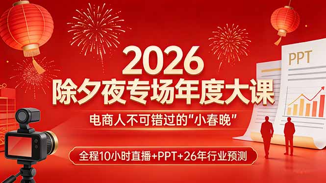 2026除夕夜专场年度大课,全程10小时直播+PPT+26年行业预测,是电商人不可错过的“小春晚”-云途创业网