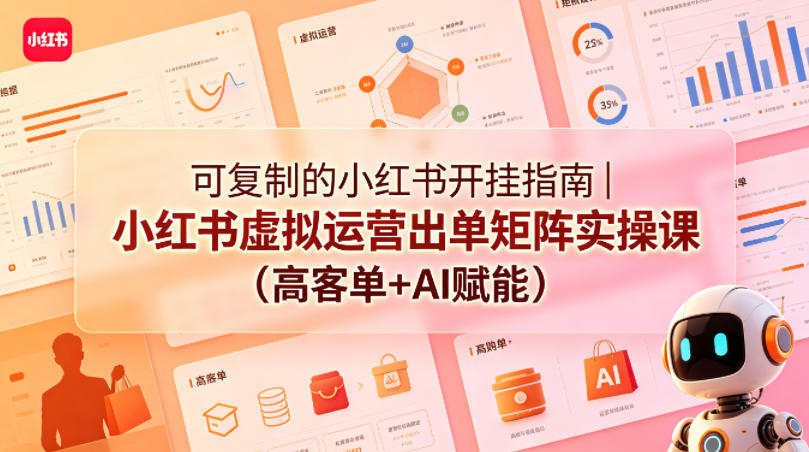 可复制的小红书开挂指南｜小红书虚拟运营出单矩阵实操课(高客单+AI赋能)-云途创业网