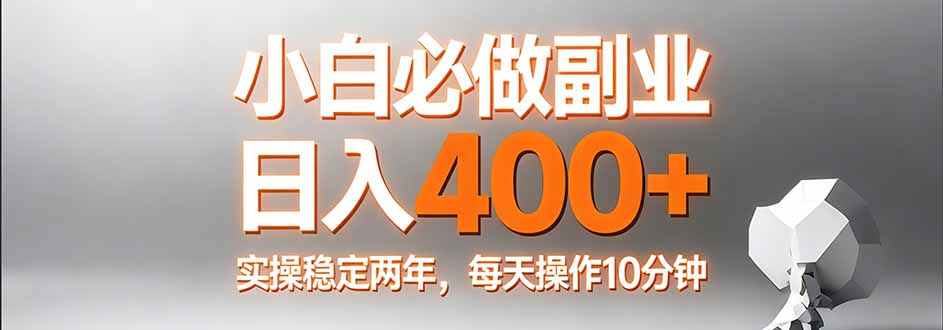 小白必做副业日入400+，真实实操稳定两年，每天操作10分钟-云途创业网