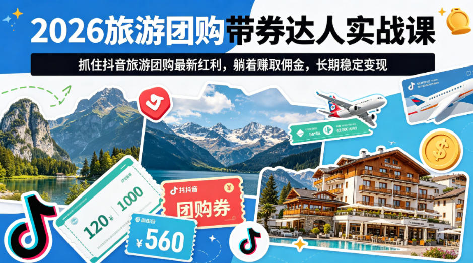 2026旅游团购带券达人实战课，抓住抖音旅游团购最新红利，躺着賺取佣金，长期稳定变现-云途创业网