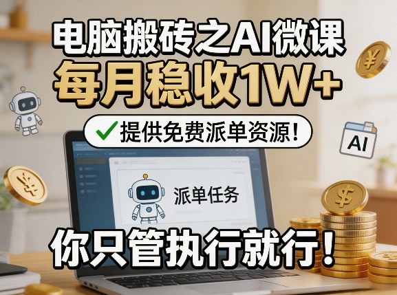 电脑搬砖之AI微课，每月稳收1W+，提供免费派单资源！你只管执行就行-云途创业网