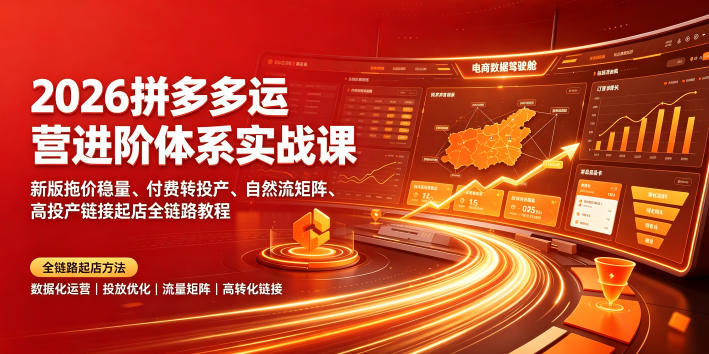 2026拼多多运营进阶体系实战课|新版拖价稳量、付费转投产、自然流矩阵、高投产链接起店全链路教程-云途创业网