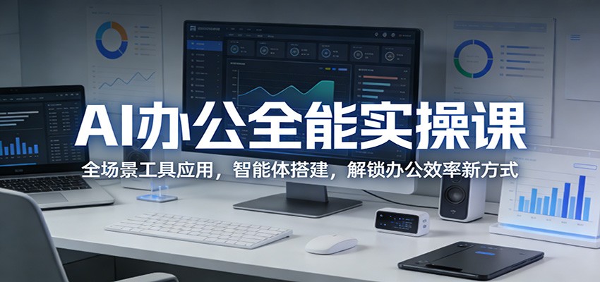 AI办公全能实操课：全场景工具应用，智能体搭建，解锁办公效率新方式-云途创业网