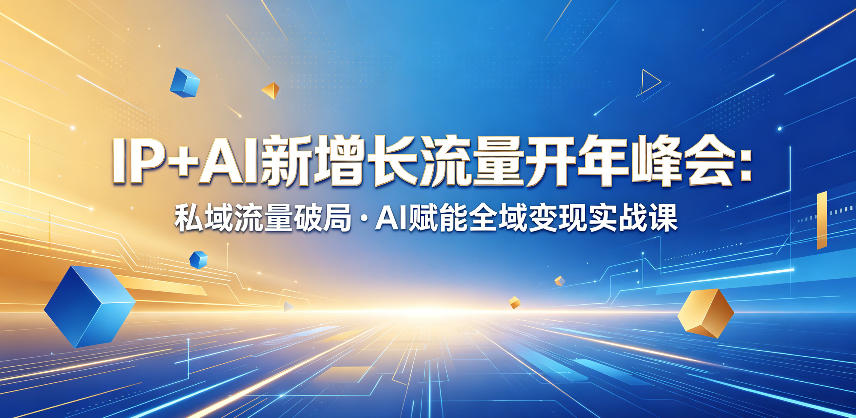 IP+AI新增长流量开年峰会:私域流量破局・AI赋能全域变现实战课-云途创业网
