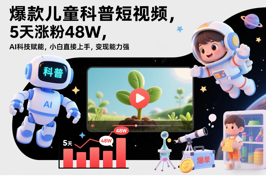 爆款儿童科普短视频，5天涨粉48W，AI科技赋能，小白直接上手，变现能力强，橱窗带货爆单不停-云途创业网