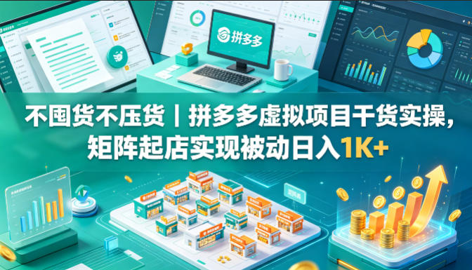 不囤货不压货|拼多多虚拟项目干货实操,矩阵起店实现被动日入1K+【揭秘】-云途创业网