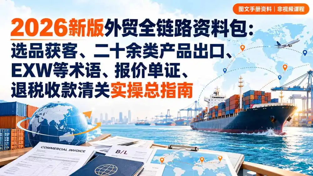 2026新版外贸全链路资料包：选品获客、二十余类产品出口、EXW等术语、报价单证、退税收款清关实操总指南-云途创业网