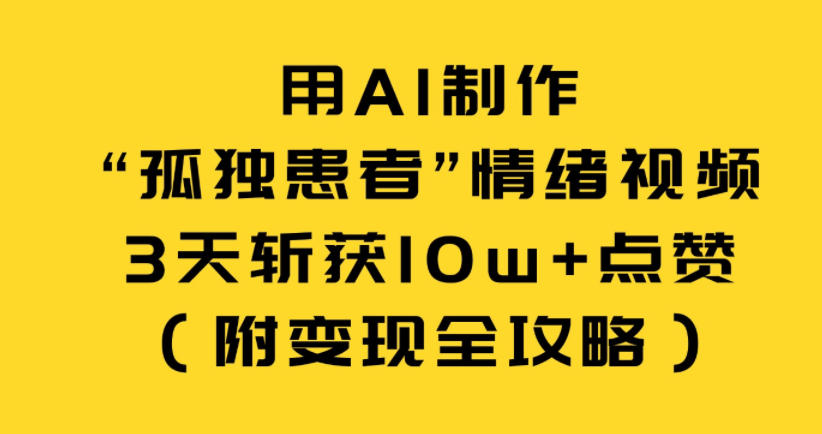 用AI制作“孤独患者”情绪视频,3天斩获10w+点赞(附变现全攻略)-云途创业网