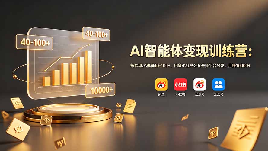 AI智能体变现训练营：每款单次利润40-100+，闲鱼小红书公众号多平台分发，月赚10000+-云途创业网