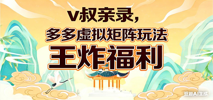 v叔亲录，多多虚拟矩阵玩法，王炸福利限时领取-云途创业网