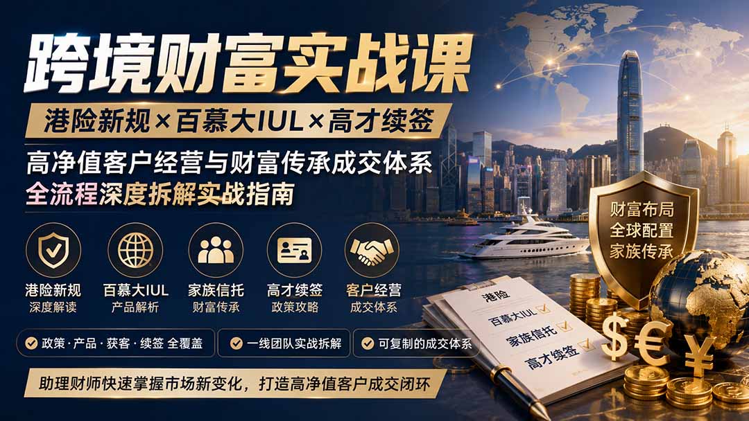 跨境财富实战课｜港险新规×百慕大IUL×高才续签｜高净值客户经营与财富传承成交体系全流程深度拆解实战指南-云途创业网