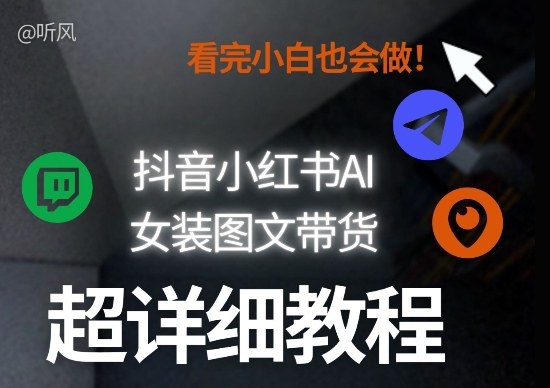 抖音小红书AI女装图文带货教程全拆解！小白看了也会做，可批量可矩阵玩法-云途创业网
