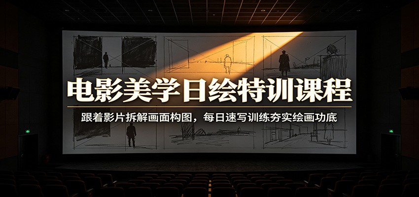 电影美学日绘特训课程：跟着影片拆解画面构图，每日速写训练夯实绘画功底-云途创业网