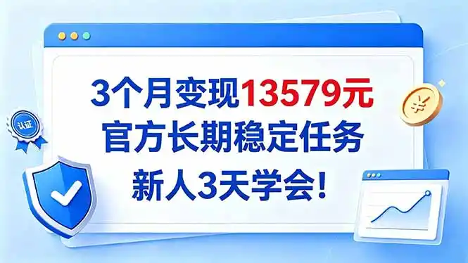 3个月变现13579元，官方长期稳定任务，新人3天学会！-云途创业网