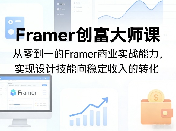 Framer创富大师课，从零到一的Framer商业实战能力，实现设计技能向稳定收入的转化-云途创业网