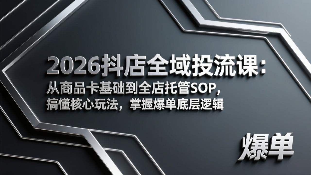 2026抖店全域投流课：从商品卡基础到全店托管SOP，搞懂核心玩法，掌握爆单底层逻辑-云途创业网