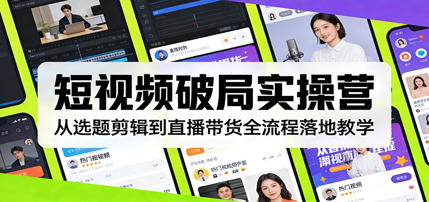 短视频破局实操营：从选题剪辑到直播带货全流程落地教学-云途创业网