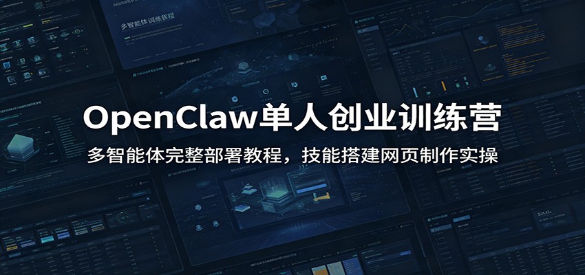 OpenClaw单人创业训练营:多智能体完整部署教程,技能搭建网页制作实操-云途创业网