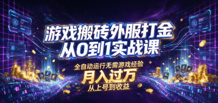 游戏搬砖外服打金从0到1实战课，从上号到收益，全自动运行无需游戏经验，月入过1W【揭秘】-云途创业网