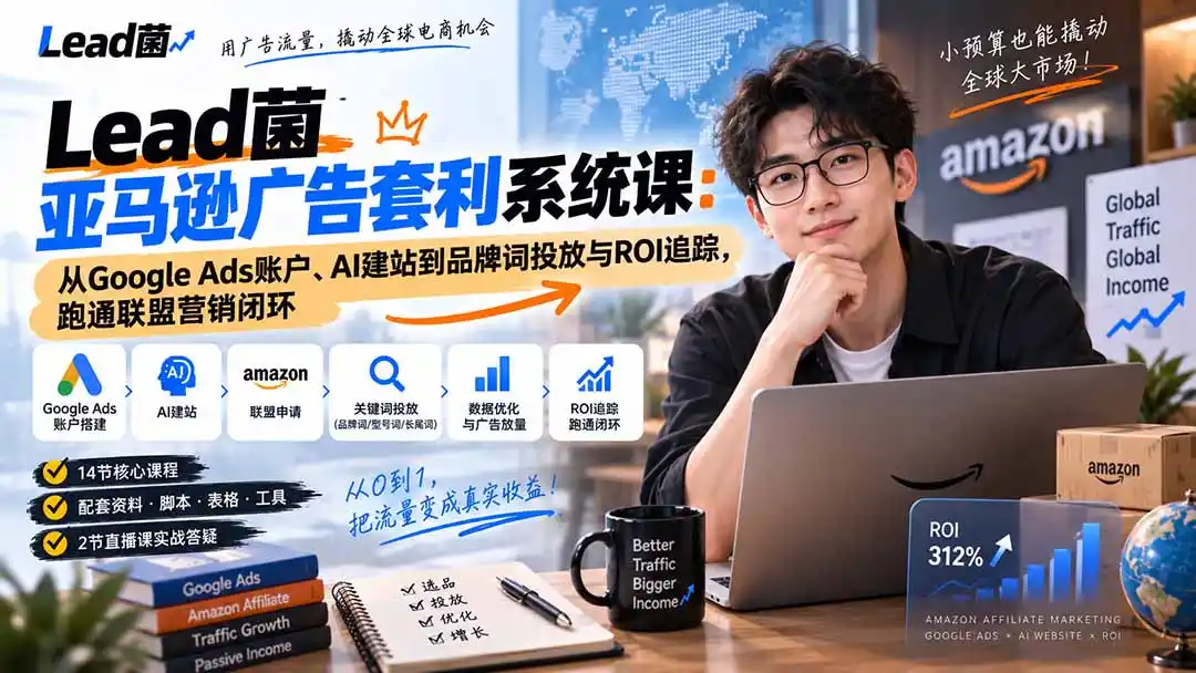 Lead菌亚马逊广告套利系统课：从Google Ads账户、AI建站到品牌词投放与ROI追踪，跑通联盟营销闭环-云途创业网