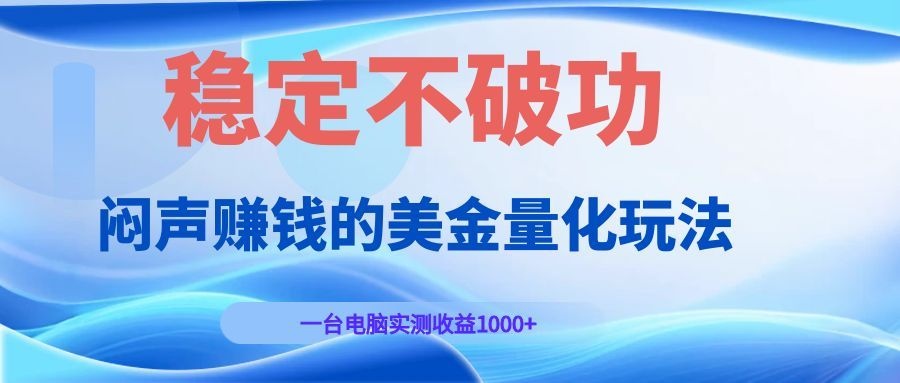 闷声赚钱的美金量化玩法,一台电脑实测收益1000+稳定不破功!-云途创业网