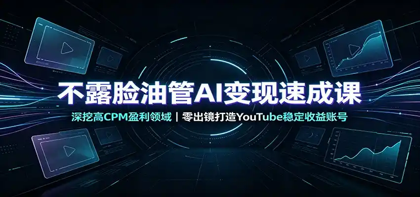 不露脸油管AI变现速成课：深挖高CPM盈利领域，零出镜打造YouTube稳定收益账号-云途创业网
