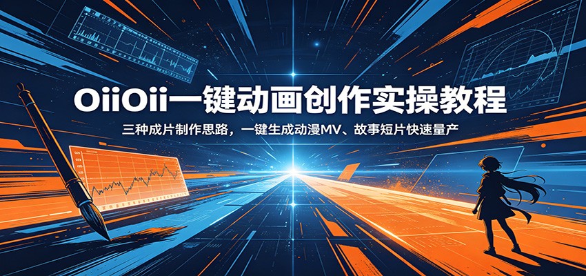 OiiOii一键动画创作实操教程：三种成片制作思路，一键生成动漫MV、故事短片快速量产-云途创业网
