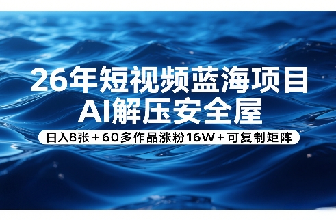 26年短视频蓝海项目,AI解压安全屋,日入8张+60多作品涨粉16W+可复制矩阵-云途创业网