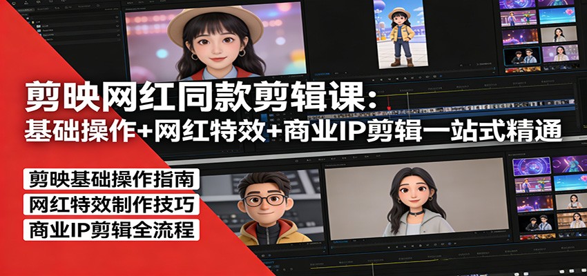 剪映网红同款剪辑：基础操作+网红特效+商业IP剪辑一站式精通-云途创业网