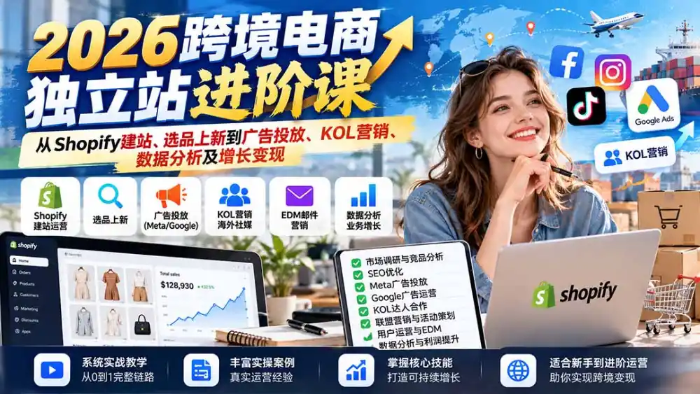 2026跨境电商独立站进阶课：从Shopify建站、选品上新到广告投放、KOL营销、数据分析及增长变现-云途创业网
