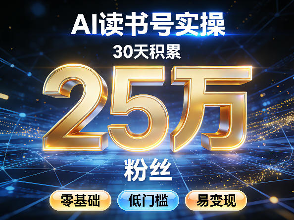 AI读书号涨粉实操，30天积累2W粉丝，零基础低门槛易变现-云途创业网