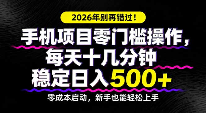 2026年别再错过！手机项目零门槛操作，每天十几分钟稳定日入500+-云途创业网