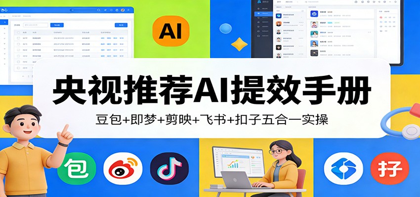 央视推荐AI提效手册：豆包+即梦+剪映+飞书+扣子五合一实操-云途创业网