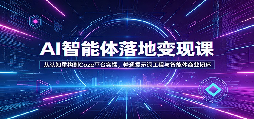 AI智能体落地变现课：从认知重构到Coze平台实操，精通提示词工程与智能体商业闭环-云途创业网