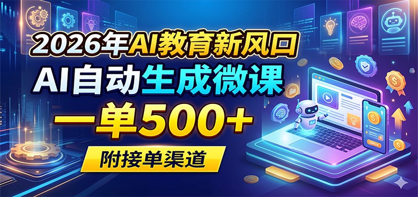 2026年AI教育新风口，AI自动生成微课，一单500+，附接单渠道-云途创业网