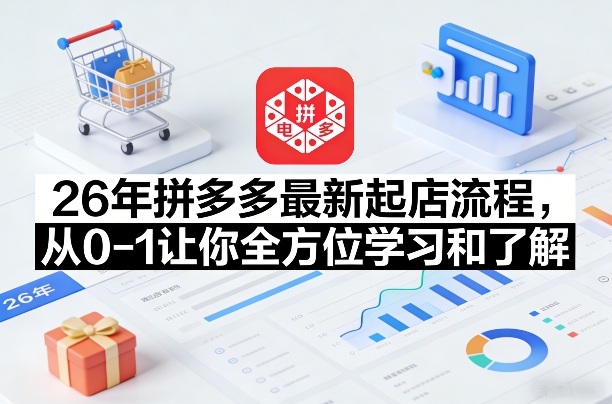 26年拼多多最新起店流程,从0-1让你全方位学习和了解-云途创业网