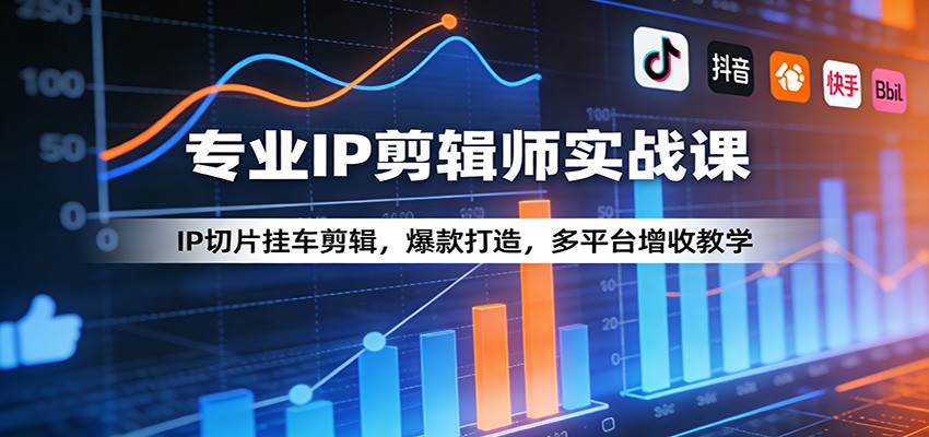 专业IP剪辑师实战课：IP切片挂车剪辑，爆款打造，多平台增收教学-云途创业网