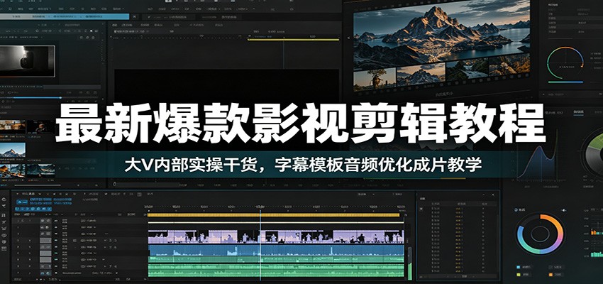最新爆款影视剪辑教程：大V内部实操干货，字幕模板音频优化成片教学-云途创业网