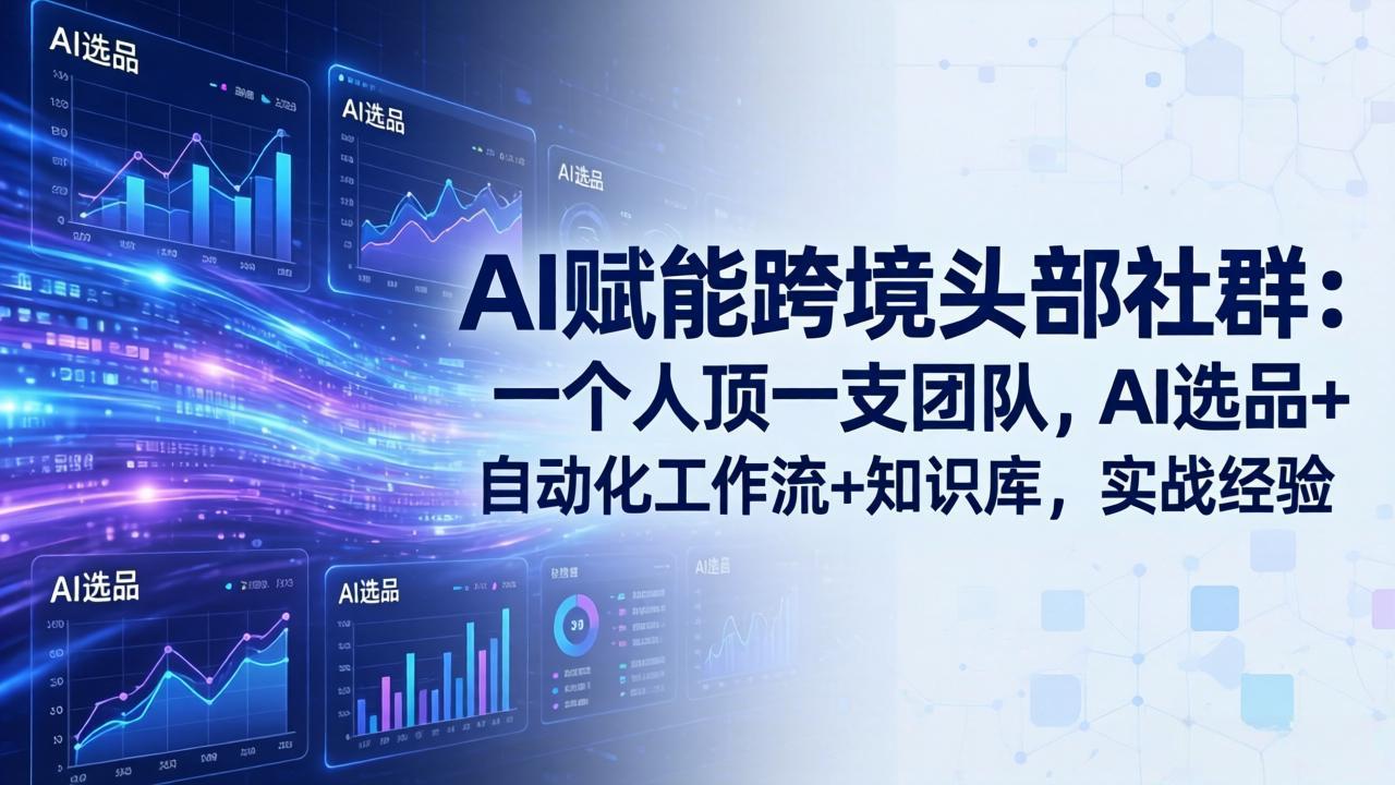 AI赋能跨境头部社群-更新6月:一个人顶一支团队,AI选品+自动化工作流+知识库,实战经验-云途创业网