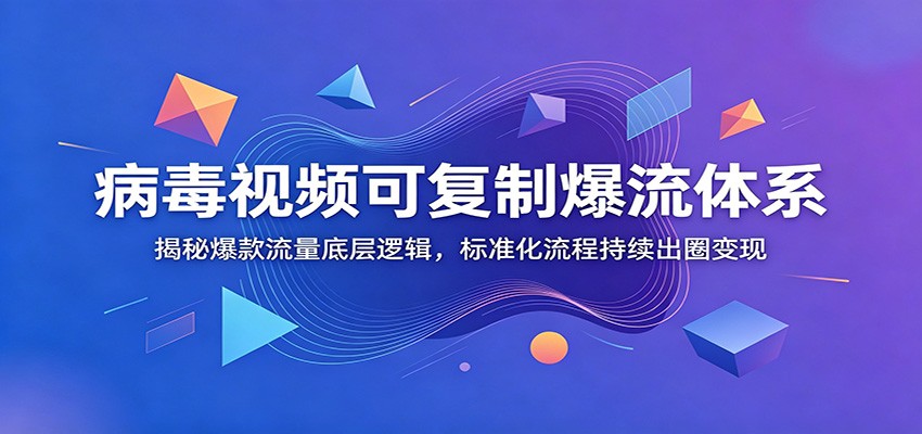 病毒视频可复制爆流体系:揭秘爆款流量底层逻辑,标准化流程持续出圈变现-云途创业网