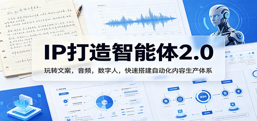 IP打造智能体2.0：玩转文案，音频，数字人，快速搭建自动化内容生产体系-云途创业网
