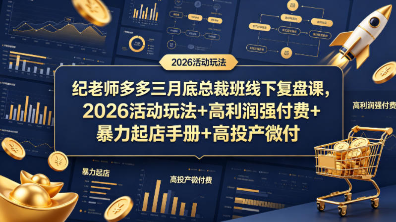 纪老师多多三月底总裁班线下复盘课,2026活动玩法+高利润强付费+暴力起店手册+高投产微付费-云途创业网
