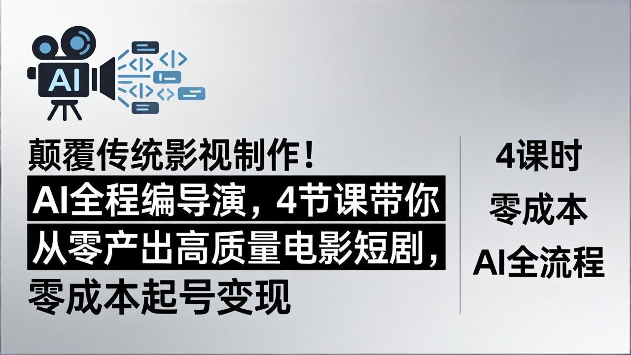 颠覆传统影视制作！AI全程编导演，4节课带你从零产出高质量电影短剧，零成本起号变现-云途创业网