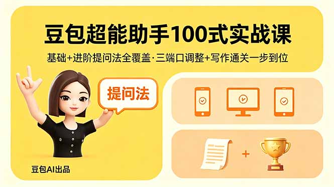 豆包超能助手100式实战课，基础+进阶提问法全覆盖，三端口调整+写作通关一步到位-云途创业网