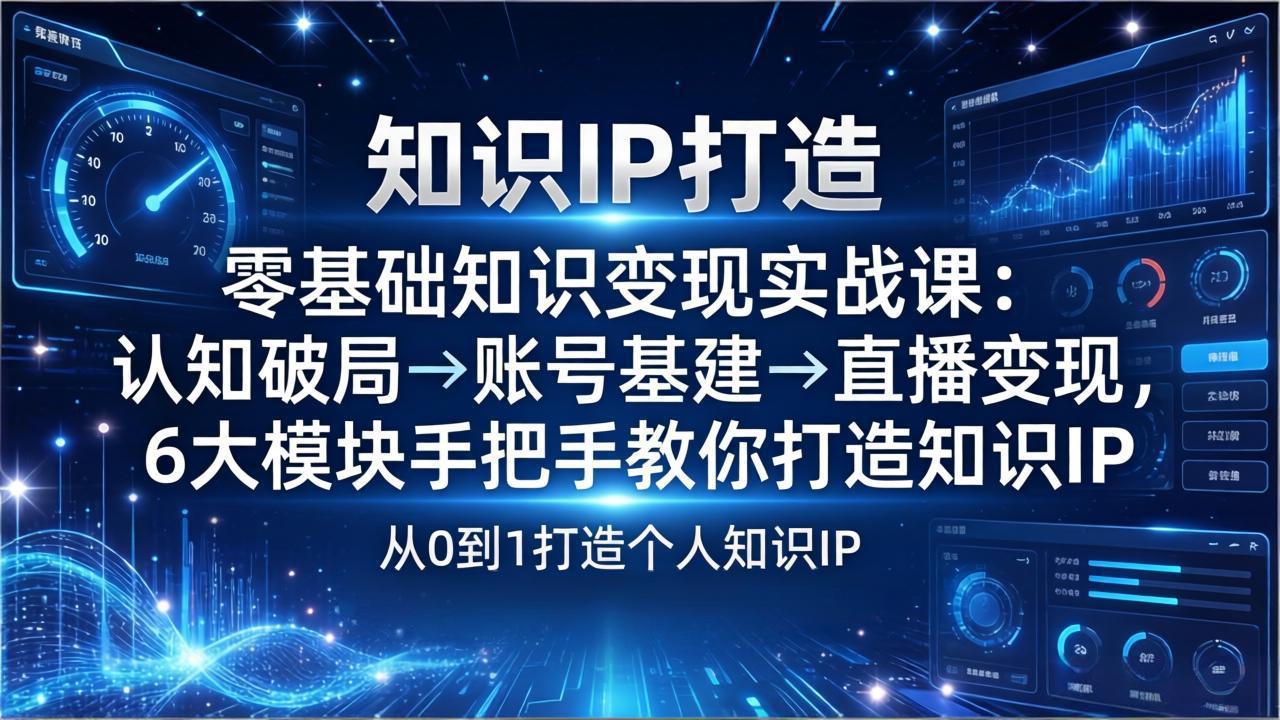 零基础知识IP变现实战课：认知破局→账号基建→直播变现，6大模块手把手教你打造知识IP-云途创业网